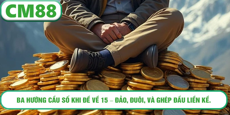 Ba hướng cầu số khi đề về 15 – đảo, đuôi, và ghép đầu liền kề.